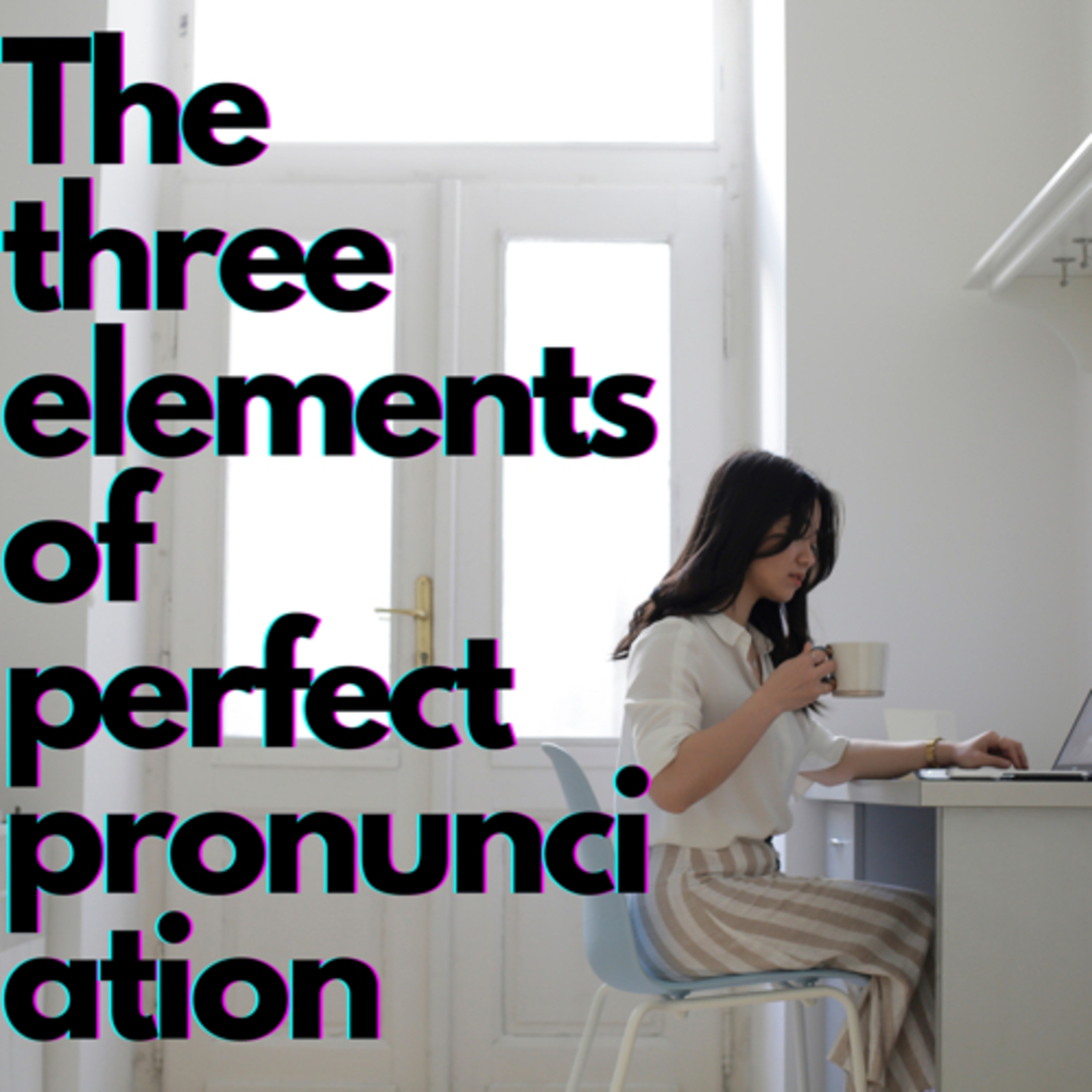 I sound ridiculous! The three elements of perfect pronunciation