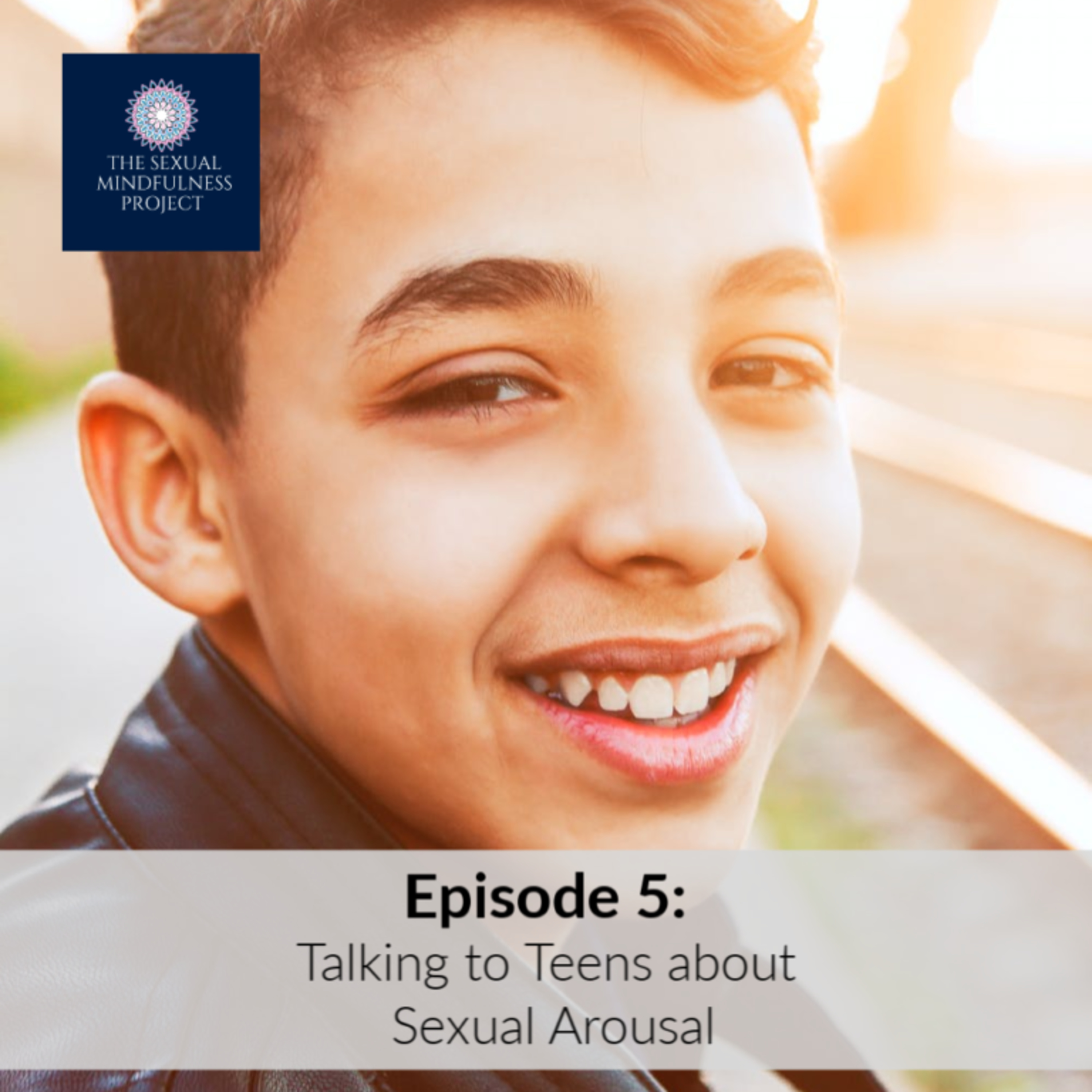 EPISODE 5: TALKING TO TEENS ABOUT SEXUAL AROUSAL