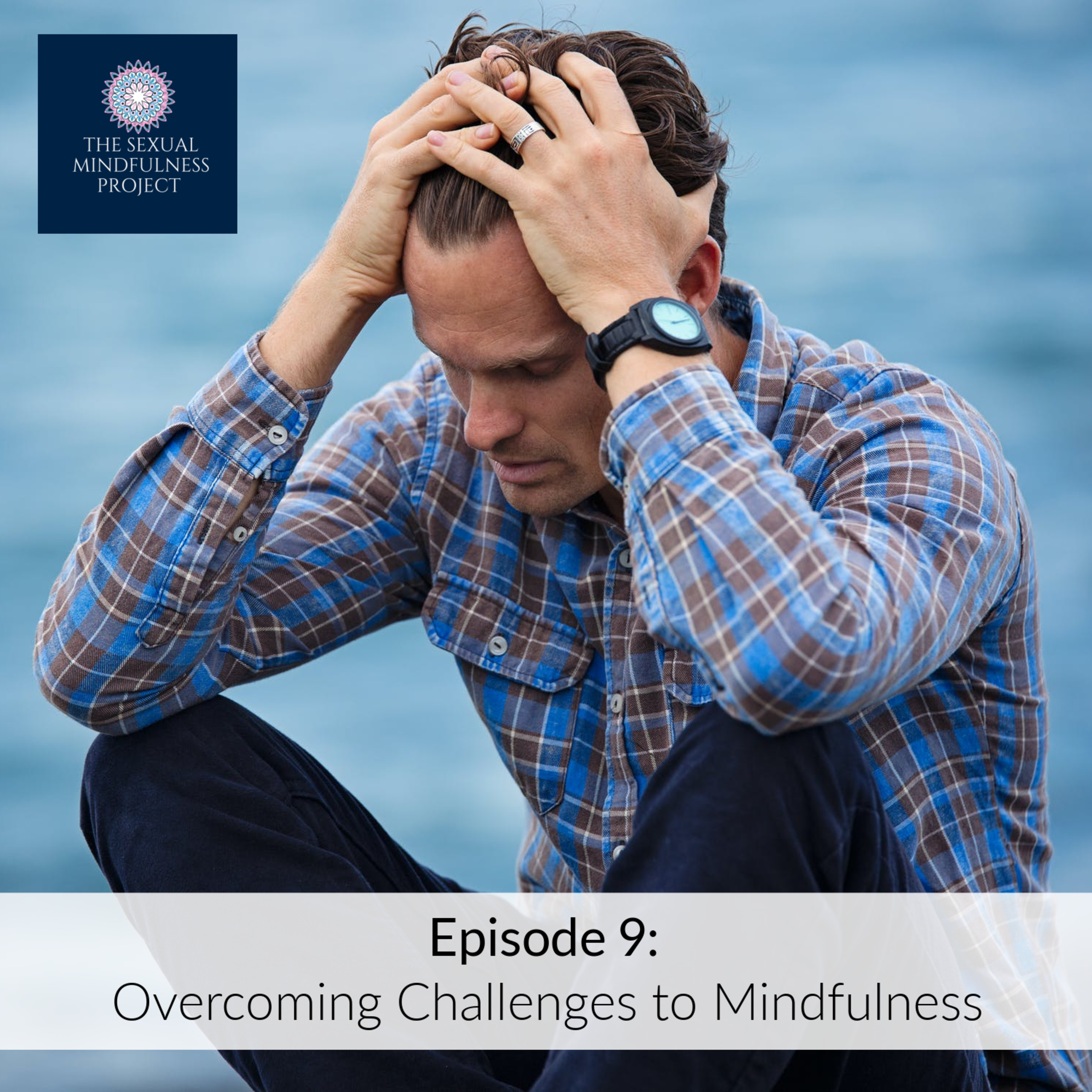 EPISODE 9: OVERCOMING CHALLENGES TO MINDFULNESS