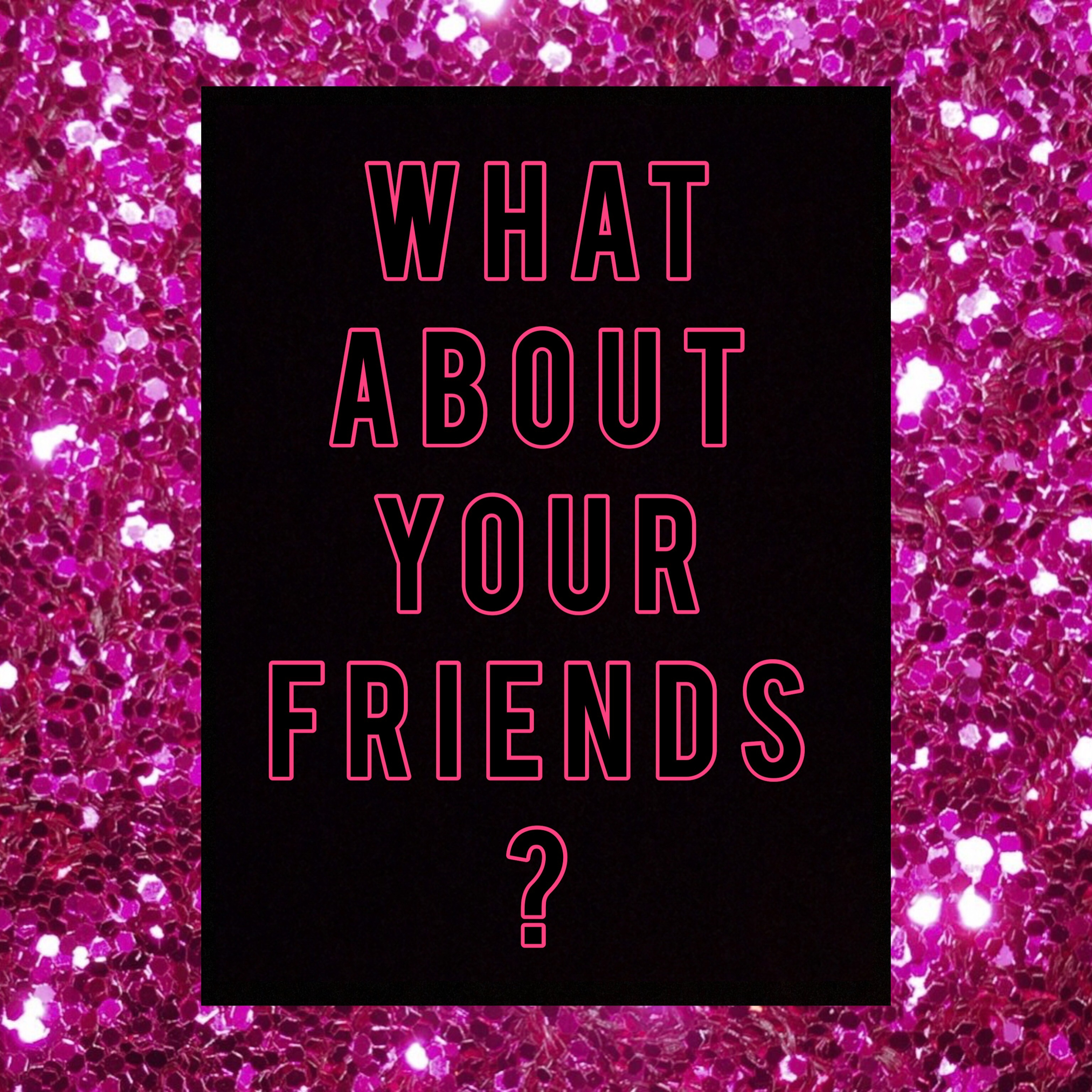 What About Your Friends?