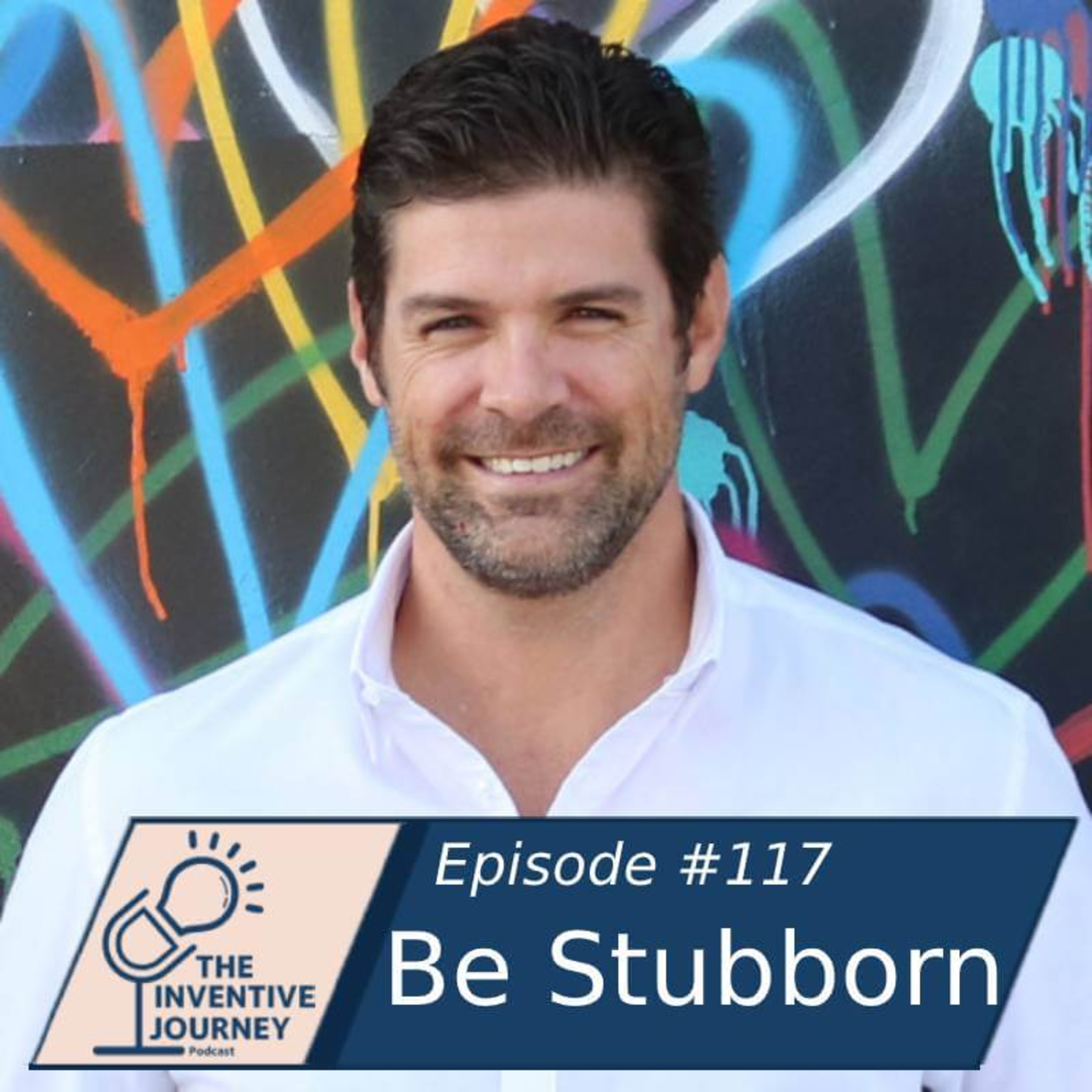 "Be Stubborn" The Inventive Journey Podcast For Entrepreneurs w/Rob Kessler episode artwork