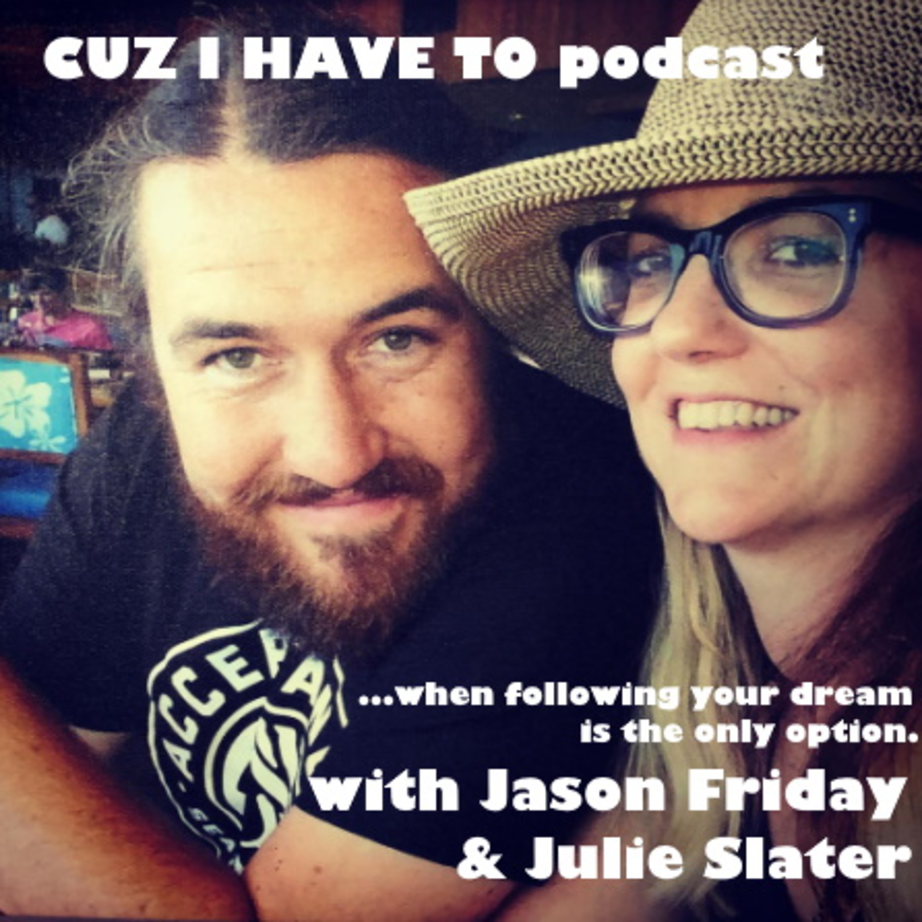CUZ I HAVE TO...when living your dream is the only option - with JULIE SLATER and JASON FRIDAY.