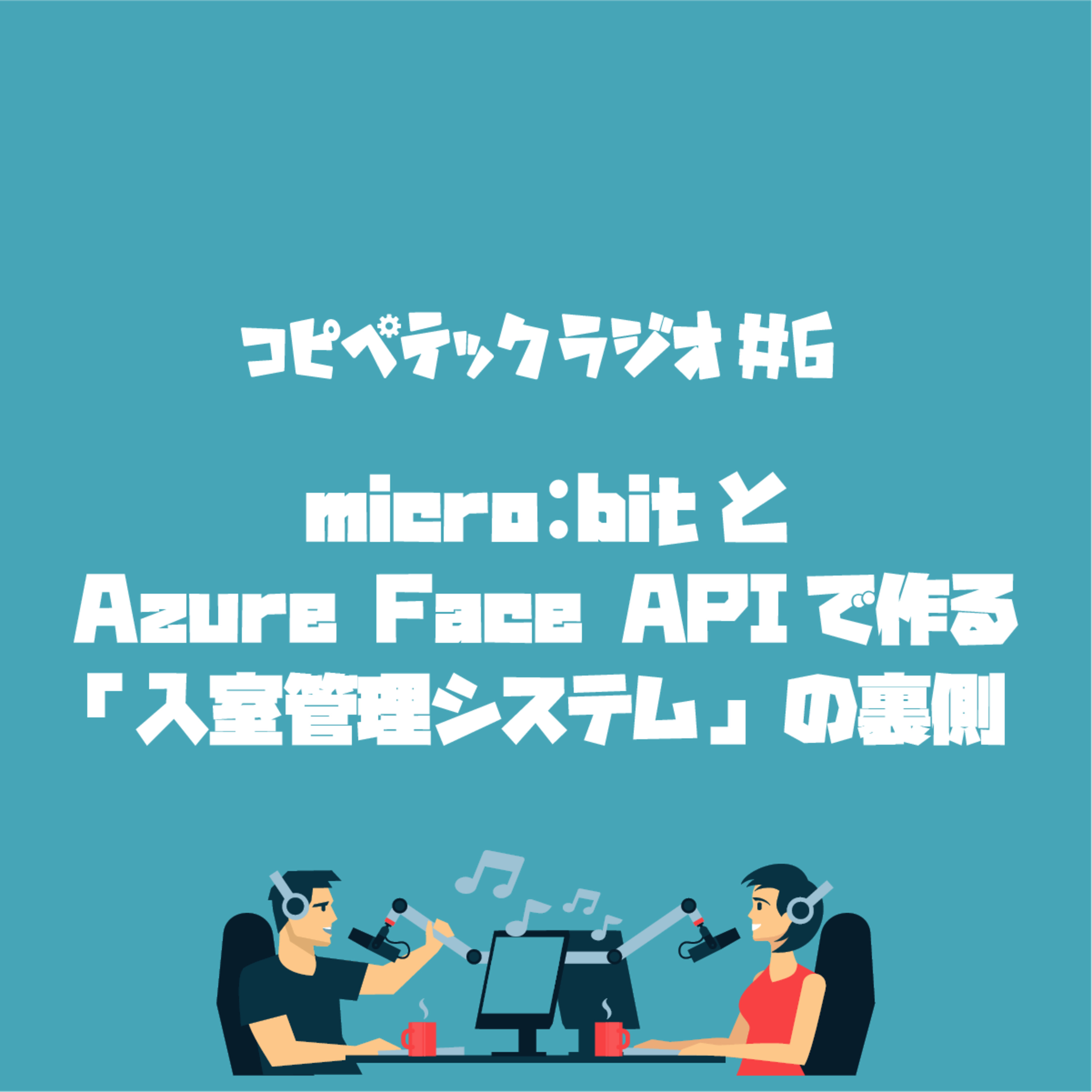 コピペテックラジオ Vol.6 micro:bitとAzure Face APIで作る「入室管理システム」の裏側