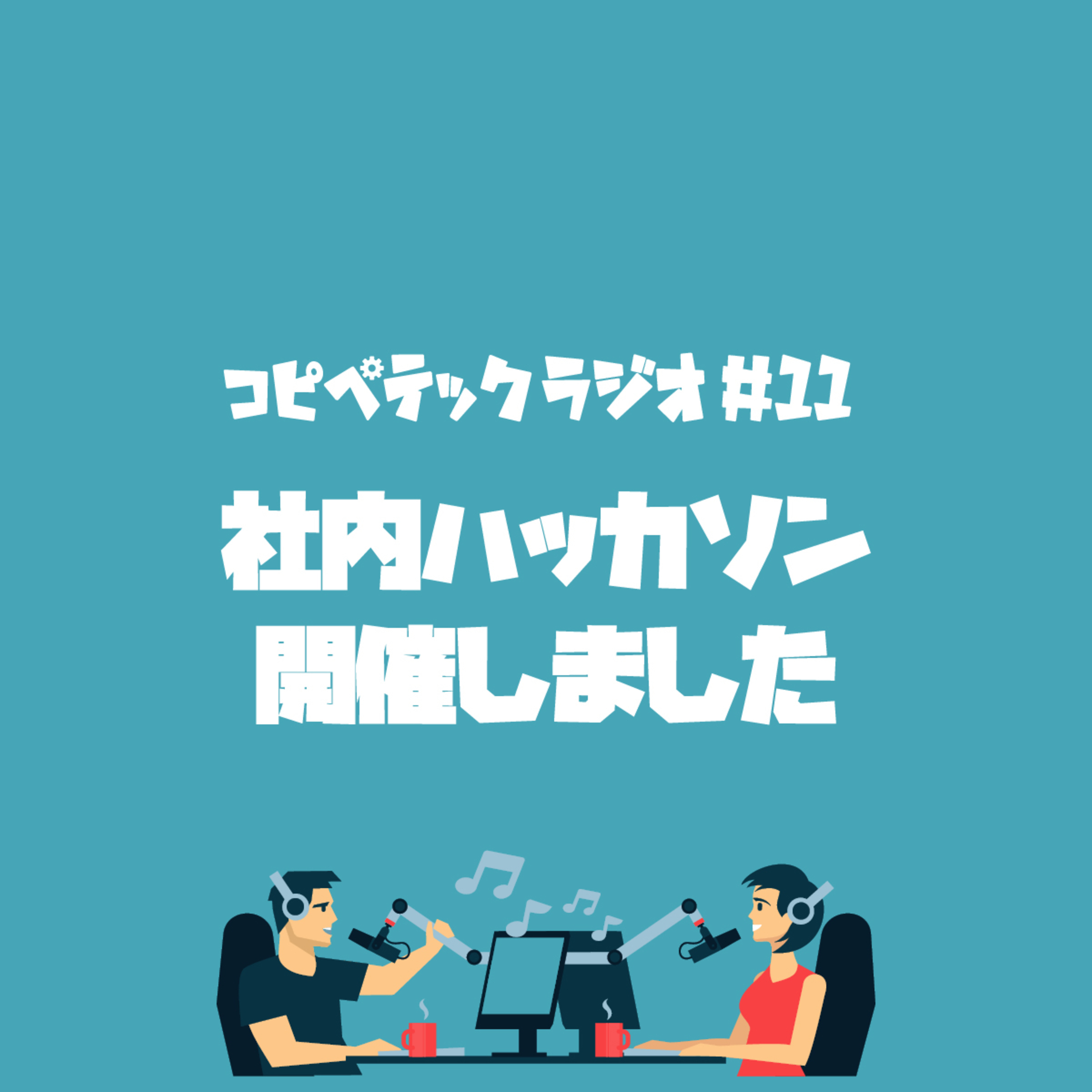 コピペテックラジオ Vol.11 社内ハッカソン開催しました