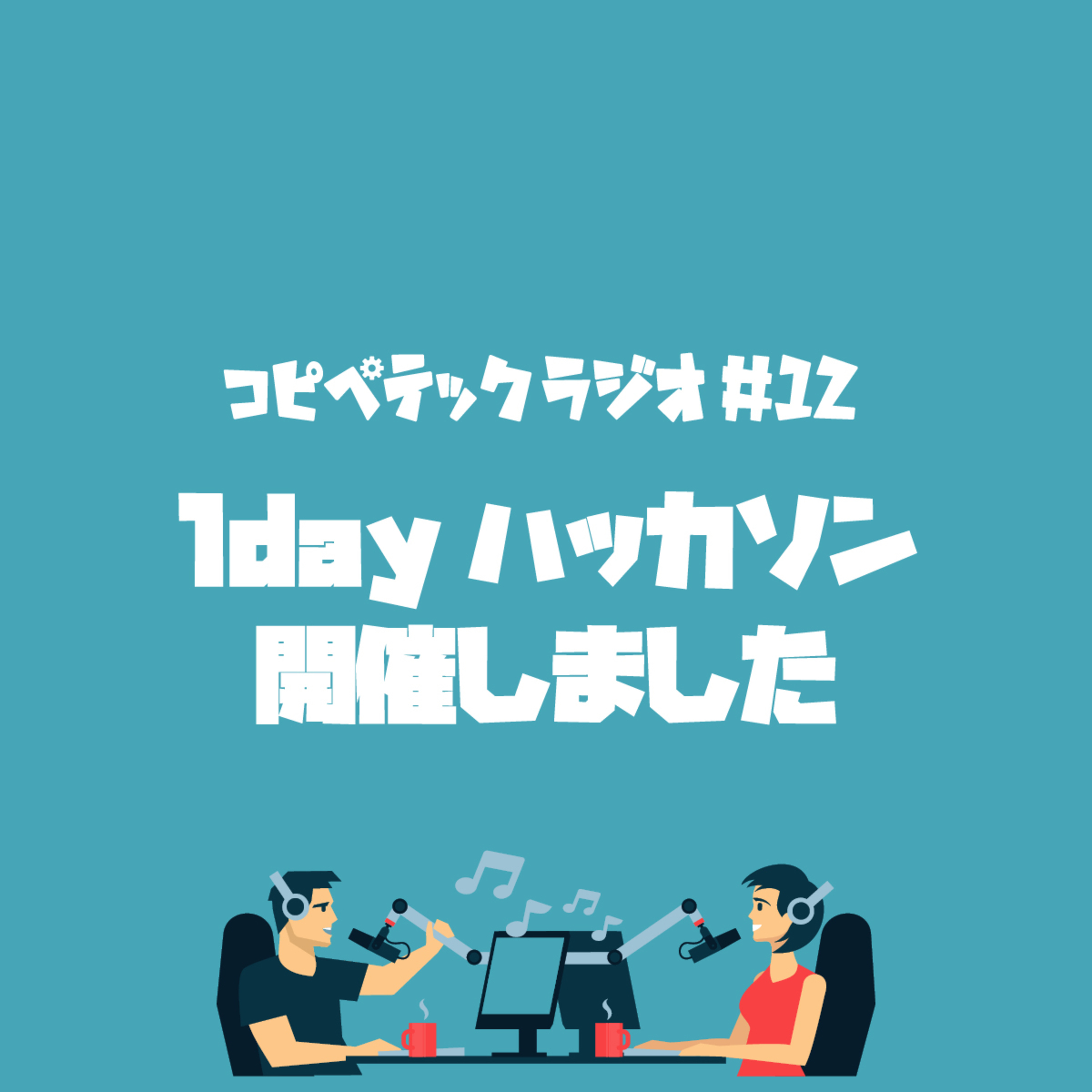 コピペテックラジオ Vol.12 1dayハッカソン開催しました