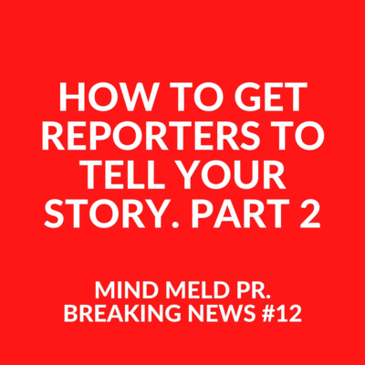 Mind Meld PR #12 - How to get reporters to tell your story, Part. 2