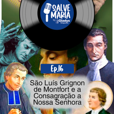 #16 São Luís de Montfort e a Consagração a Nossa Senhora | Salve Maria - Gladys Religiosos