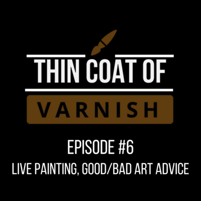 Thin Coat Of Varnish, Episode 6: Live Painting, Good/Bad Art Advice