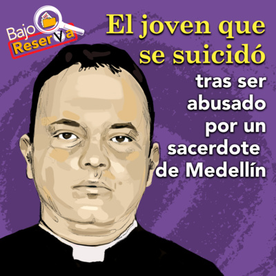 Bajo Reserva T1 | E50 El joven que se suicidó tras ser abusado por un sacerdote de Medellín