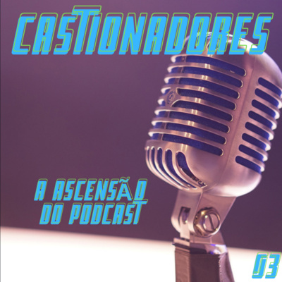 Castionadores 03- A ascensão do podcast