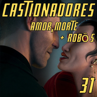 Castionadores 31-Amor, Morte +Robôs