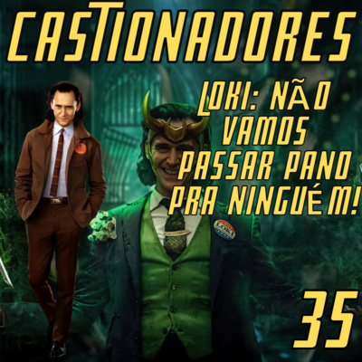 Castionadores 35- Loki: Não vamos passar pano pra ninguém!