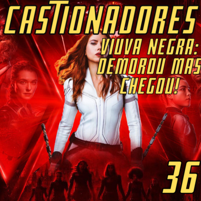 Castionadores 36- Viuva negra: Demorou mas chegou!