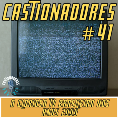 Castionadores 41- A gloriosa tv brasileira nos anos 2000