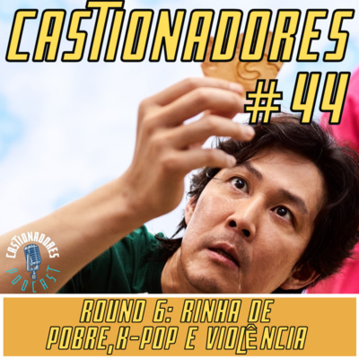 Castionadores 44-Round 6: Rinha de pobre, K-pop e Violência