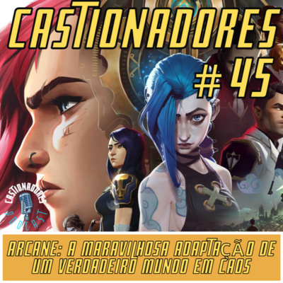 Castionadores 45- Arcane: A maravilhosa adaptação de um verdadeiro mundo em caos