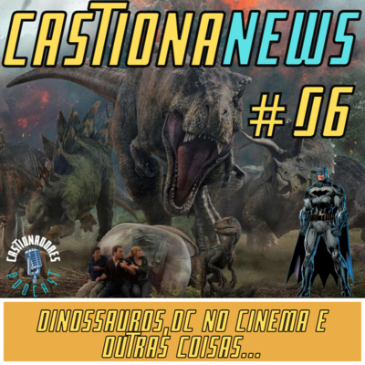 CastionaNews 6- Dinossauros, DC no cinema e outras coisas