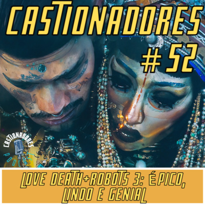 Castionadores 52: Love death+robots 3: Épico, Lindo e Genial