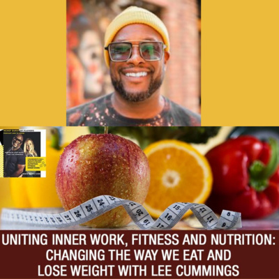 Uniting Inner Work, Fitness And Nutrition: Changing The Way We Eat And Lose Weight with Lee Cummings