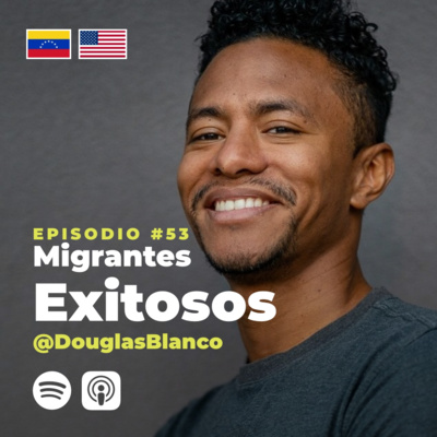 53 | Migrantes Exitosos | Douglas Blanco