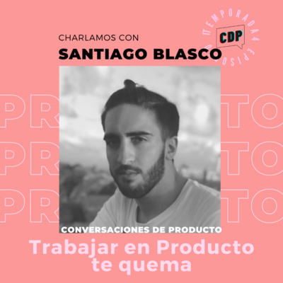 T4E3 - Trabajar en producto te quema, con Santiago Blasco