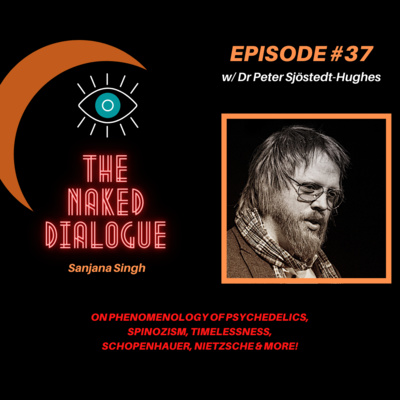 TND EP#37 w/ Dr Peter Sjöstedt-Hughes & Sanjana Singh | On Phenomenology of Psychedelics, Spinozism, Timelessness, Schopenhauer, Nietzsche & MORE!