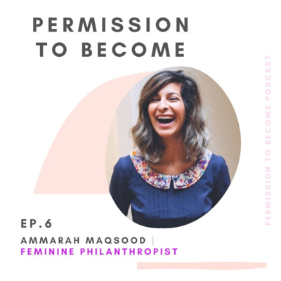 Ep. 6: Ammarah Maqsood, Permission to Become a Feminine Philanthropist - a conversation on how women are changing the paradigms of power, privilege and wealth