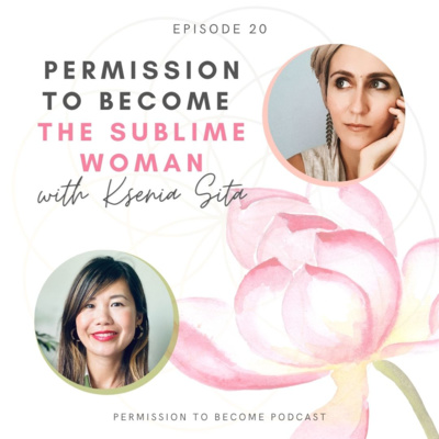 Ep. 20: Ksenia Sita, Permission to Become The Sublime Woman