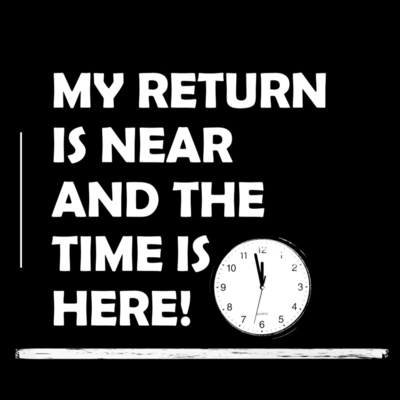 My return is near, and the time is here! My return is near, and the time is here!