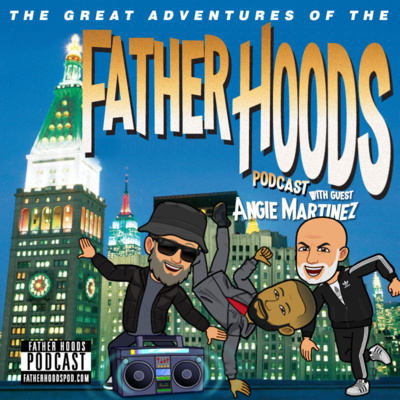 Episode 27 - The Great Adventures of the Father Hoods w/ Angie Martinez