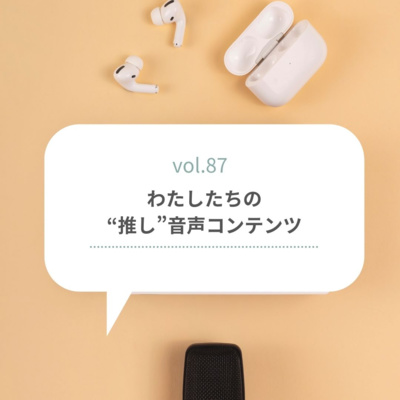 【vol.87】わたし達の“推し”音声コンテンツ