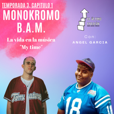 Podcast - El último escalón T3- capítulo #1, Monokromo y B.A.M. La vida en la música - "My time"
