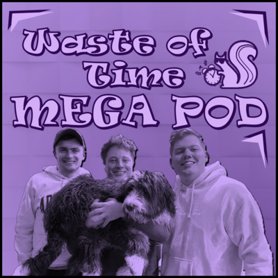 Waste of Time S6E8: MEGA POD