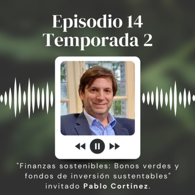 S2:14 "Finanzas Sostenibles: Bonos verdes y fondos de inversión sustentables con Pablo Cortinez"