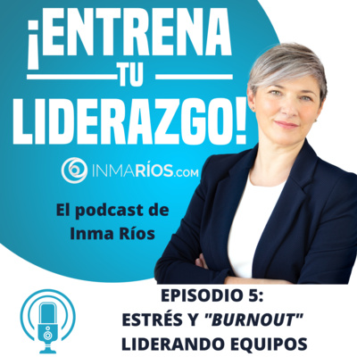 Episodio 2.05: EL ESTRÉS Y "BURNOUT" EN EL LIDERAZGO DE EQUIPOS-¡ENTRENA TU LIDERAZGO! con Inma Ríos- CLAVES PARA LIDERAR CON ÉXITO episode artwork