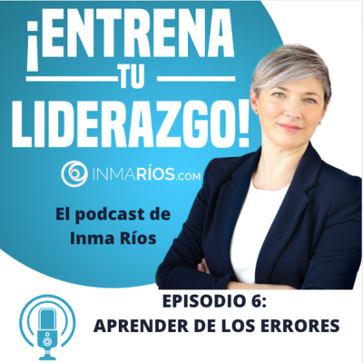 Episodio 2.06: APRENDER DE LOS ERRORES Y GESTIÓN DEL FRACASO PARA LÍDERES-¡ENTRENA TU LIDERAZGO! con Inma Ríos- CLAVES PARA LIDERAR CON ÉXITO episode artwork