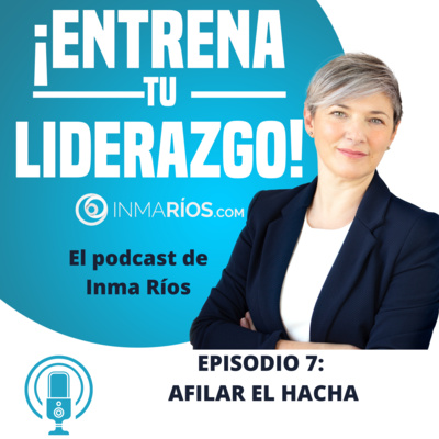 Episodio 2.07: AFILAR EL HACHA-¡ENTRENA TU LIDERAZGO! con Inma Ríos- CLAVES PARA LIDERAR CON ÉXITO episode artwork