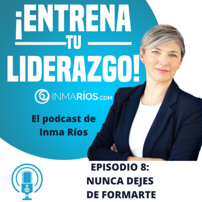 Episodio 2.08: NUNCA DEJES DE FORMARTE-¡ENTRENA TU LIDERAZGO! con Inma Ríos- CLAVES PARA LIDERAR CON ÉXITO episode artwork