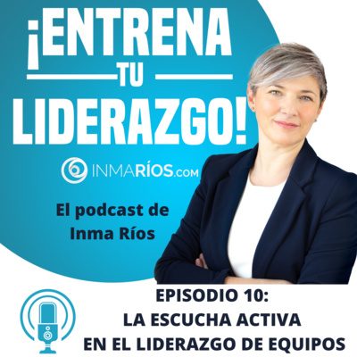 Episodio 2.10: LA ESCUCHA ACTIVA LIDERANDO EQUIPOS-¡ENTRENA TU LIDERAZGO! con Inma Ríos- CLAVES PARA LIDERAR CON ÉXITO episode artwork