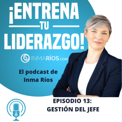 Episodio 2.13: CLAVES PARA CONECTAR MEJOR CON TU JEFE-¡ENTRENA TU LIDERAZGO! con Inma Ríos- CLAVES PARA LIDERAR CON ÉXITO episode artwork