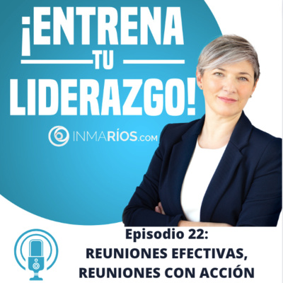 Episodio 2.22: REUNIONES EFECTIVAS, REUNIONES CON ACCIÓN con Inma Ríos- CLAVES PARA LIDERAR CON ÉXITO