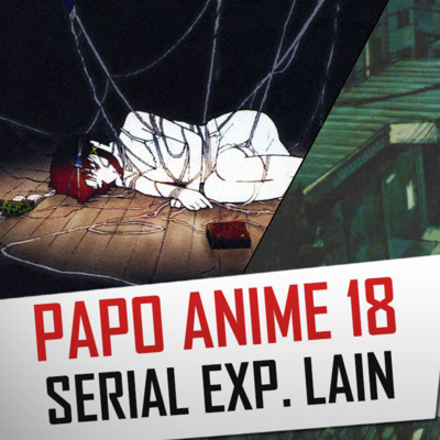 Papo Anime 18 - Serial Experimentos Lain: Quando a depressão vence tudo