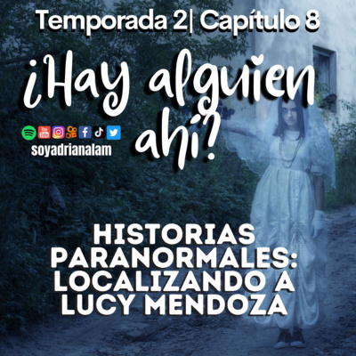 T2-E8 ¿HAY ALGUIEN AHÍ? Historias paranormales: Localizando a Lucy Mendoza