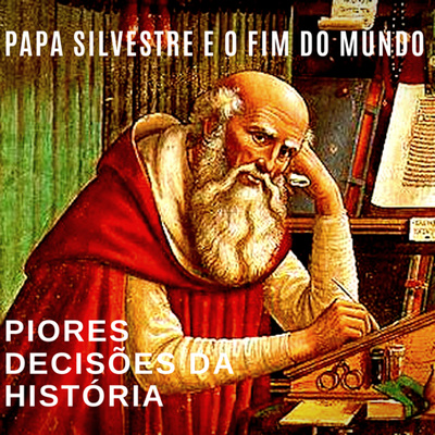 Piores Decisões da História Ep07: Papa Silvestre e o Fim do Mundo