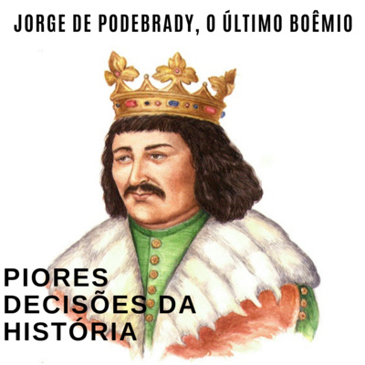 Piores Decisões da História Ep09: Jorge de Podebrady, o último boêmio!