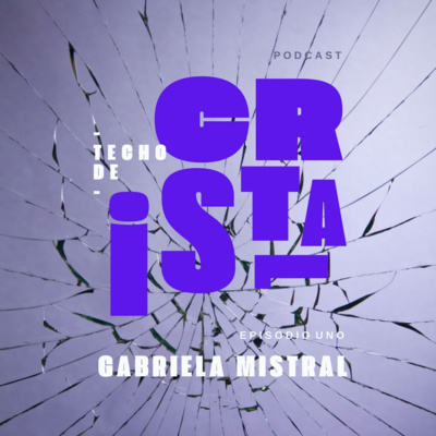TECHO DE CRISTAL. EPISODIO 1: GABRIELA MISTRAL