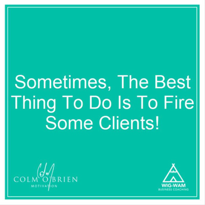 Have You Fired Any Clients Recently? Why Not?… A 'Coffee with Colm' Episode from the Archives