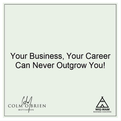 Why Your Business (or career) Can Never Outgrow You, And What You Can Do About It… A 'Coffee with Colm' Episode from the Archives