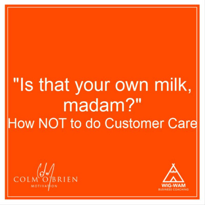 Is That Your Own Milk, Madam?" How NOT To Do Customer Care. Then... How To Knock It Out Of The Park!