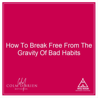 How To Break Free From The Gravity Of Bad Habits… A 'Coffee with Colm' Episode from the Archives